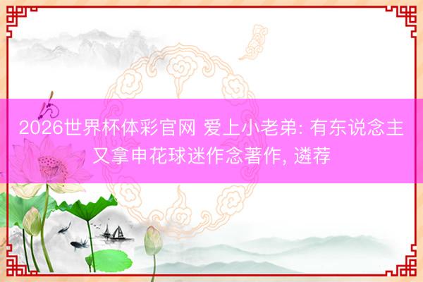 2026世界杯体彩官网 爱上小老弟: 有东说念主又拿申花球迷作念著作， 遴荐