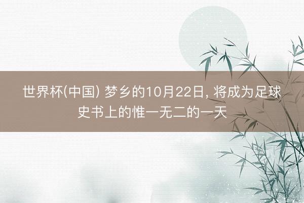 世界杯(中国) 梦乡的10月22日， 将成为足球史书上的惟一无二的一天