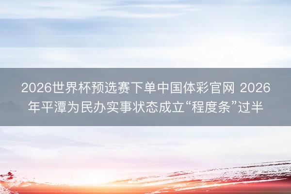 2026世界杯预选赛下单中国体彩官网 2026年平潭为民办实事状态成立“程度条”过半