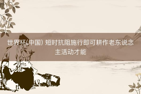 世界杯(中国) 短时抗阻施行即可耕作老东说念主活动才能