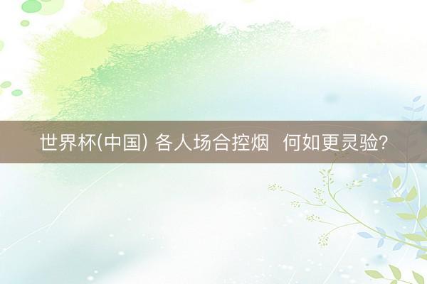 世界杯(中国) 各人场合控烟  何如更灵验？