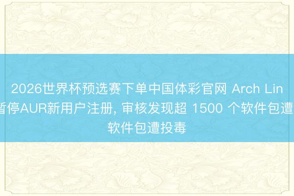 2026世界杯预选赛下单中国体彩官网 Arch Linux 暂停AUR新用户注册， 审核发现超 1500 个软件包遭投毒