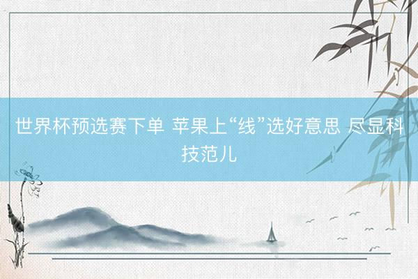 世界杯预选赛下单 苹果上“线”选好意思 尽显科技范儿